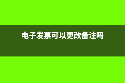 电子发票可以更改日期吗(电子发票可以更改备注吗)