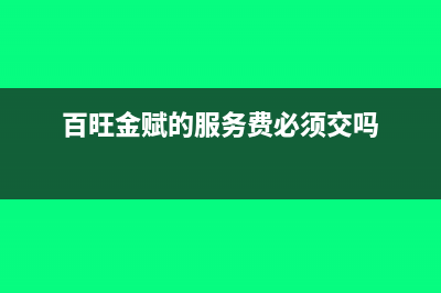 百旺金赋的服务费能抵扣吗(百旺金赋的服务费必须交吗)