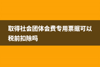取得社会团体会费专用票据可以税前扣除吗
