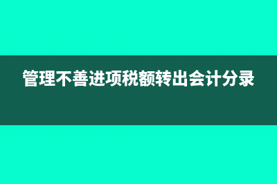 管理不善进项税额转出的分录(管理不善进项税额转出会计分录)