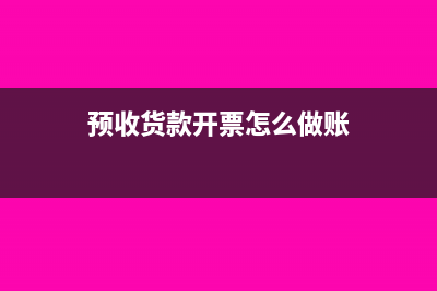预收货款开什么票(预收货款开票怎么做账)