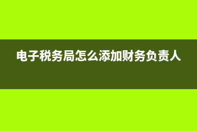 电子税务局怎么取消开票申请(电子税务局怎么添加财务负责人)