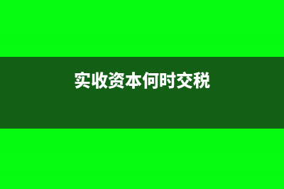 实收资本何时交印花税(实收资本何时交税)
