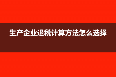 生产企业退税退哪部分(生产企业退税计算方法怎么选择)