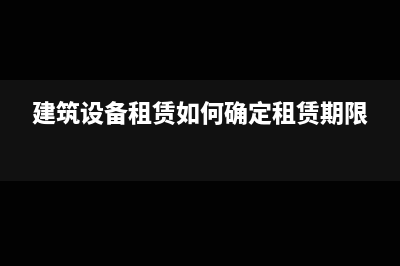 建筑设备租赁如何做成本(建筑设备租赁如何确定租赁期限)