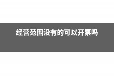 经营范围没有的内容可以开吗(经营范围没有的可以开票吗)