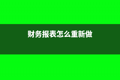 财务报表怎么重新申报(财务报表怎么重新做)