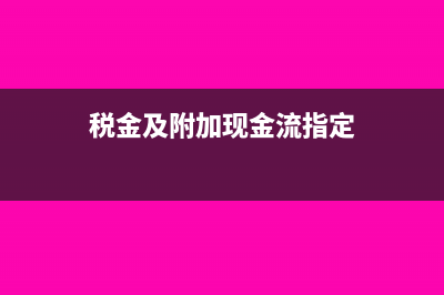 税金及附加现金流量表计入哪个科目(税金及附加现金流指定)