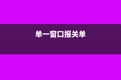单一窗口报关是什么(单一窗口报关单)