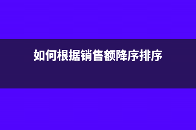 如何根据销售额计算税额(如何根据销售额降序排序)