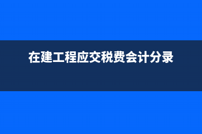 在建工程应交税费如何抵(在建工程应交税费会计分录)