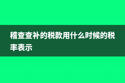稽查查补的税款怎么做账(稽查查补的税款用什么时候的税率表示)