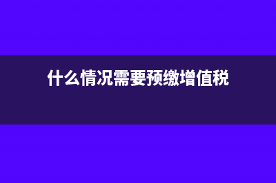 什么情况需要预收账款(什么情况需要预缴增值税)