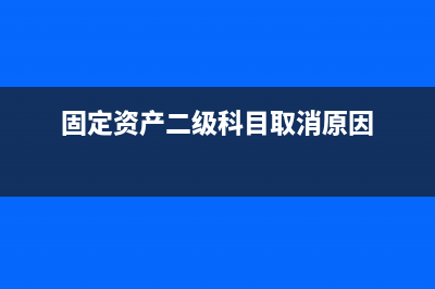 固定资产二级科目有哪些内容(固定资产二级科目取消原因)