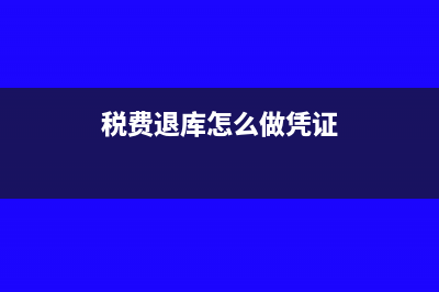税费退库怎么做账(税费退库怎么做凭证)
