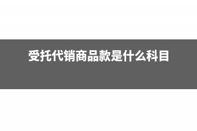 受托代销商品款放在资产负债表哪里(受托代销商品款是什么科目)