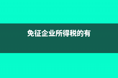 免征企业所得税的项目有哪些(免征企业所得税的有)