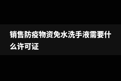 销售防疫物资免税吗(销售防疫物资免水洗手液需要什么许可证)