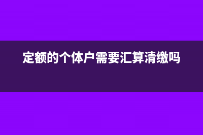 个体定额户不用税务申报吗(定额的个体户需要汇算清缴吗)