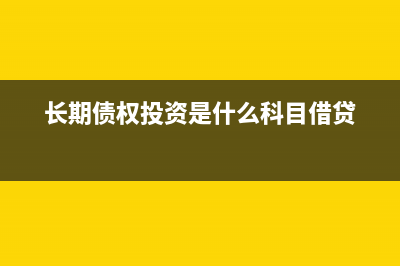 长期债权投资是什么科目(长期债权投资是什么科目借贷)