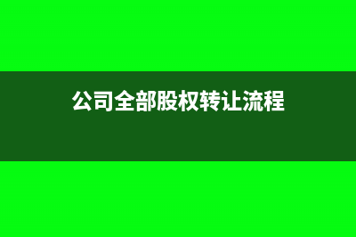 公司全部股权转让涉及的税收(公司全部股权转让流程)