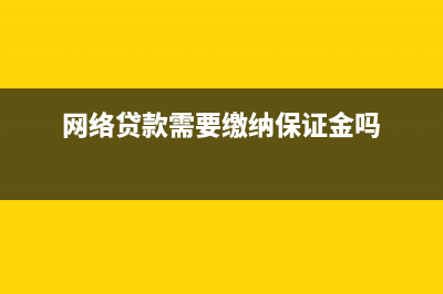 网络贷款需要缴纳印花税吗(网络贷款需要缴纳保证金吗)