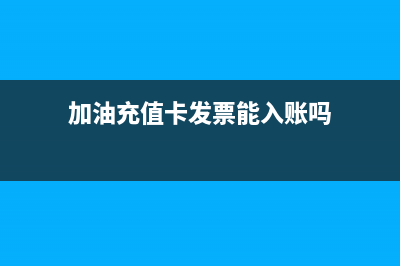加油充值卡发票能报销吗(加油充值卡发票能入账吗)