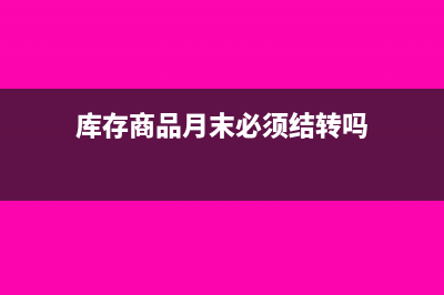 库存商品月末有余额吗(库存商品月末必须结转吗)