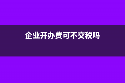 企业开办费可不可以不设(企业开办费可不交税吗)