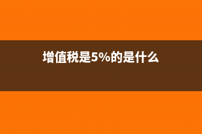 5%税率增值税包括哪些(增值税是5%的是什么)