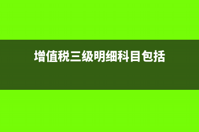 增值税三级明细科目有哪些(增值税三级明细科目包括)