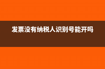 发票没有纳税人识别号有效吗(发票没有纳税人识别号能开吗)