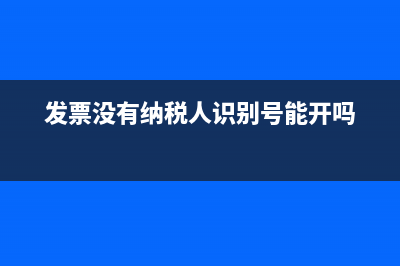发票没有纳税人识别号有效吗(发票没有纳税人识别号能开吗)