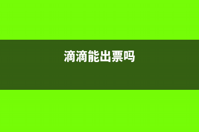 滴滴票是否可以抵扣进项税(滴滴能出票吗)