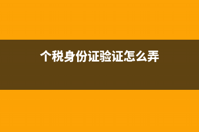 个税身份证验证不通过后可以修改吗(个税身份证验证怎么弄)