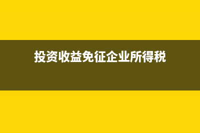 投资收益可以免企业所得税吗(投资收益免征企业所得税)