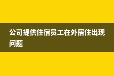 公司提供住宿员工要交个税吗(公司提供住宿员工在外居住出现问题)