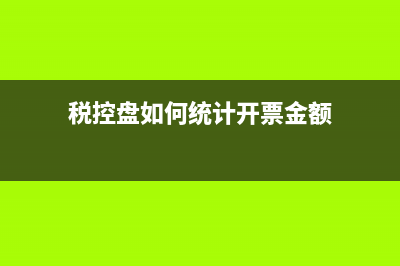 税控盘怎么样算抄报成功(税控盘如何统计开票金额)