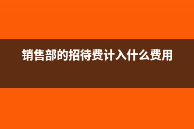 销售部的招待费计入什么科目(销售部的招待费计入什么费用)