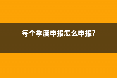 一个季度申报怎么申报(每个季度申报怎么申报?)