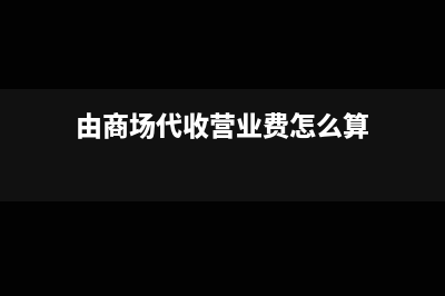 由商场代收营业款的怎么做账(由商场代收营业费怎么算)