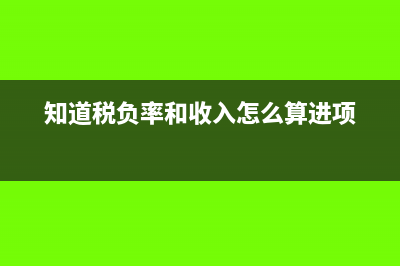 已知税负率和进项怎么求销项(知道税负率和收入怎么算进项)