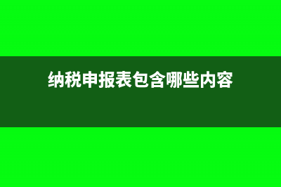纳税申报表包含哪些(纳税申报表包含哪些内容)