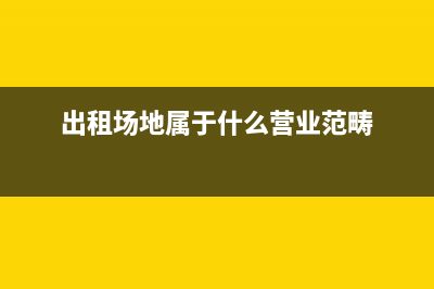 出租场地属于什么收入(出租场地属于什么营业范畴)