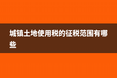 城镇土地使用税怎么记账(城镇土地使用税的征税范围有哪些)