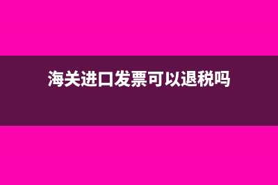 海关进口发票可以抵扣吗(海关进口发票可以退税吗)