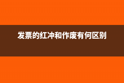 发票红冲和作废的区别(发票的红冲和作废有何区别)