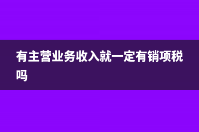 有主营业务收入就要结转成本吗(有主营业务收入就一定有销项税吗)