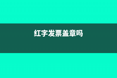 红字发票应该盖发票章吗(红字发票盖章吗)