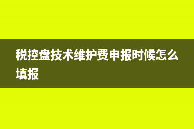 税控盘技术维护费能扣除吗(税控盘技术维护费申报时候怎么填报)
